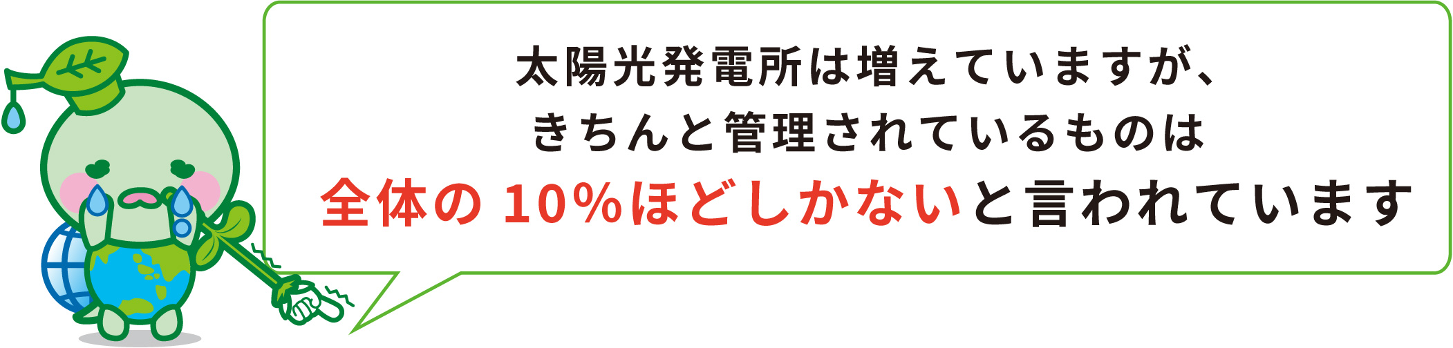 太陽光発電所は増えていますが、きちんと管理されているものは全体の10％ほどしかないと言われています